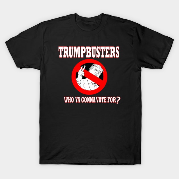 TrumpBusters - Who Ya Gonna Vote For? T-Shirt by drunkparrotgraphics